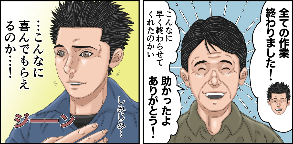 「全ての作業終わりました！」「こんなに早く終わらせてくれたのかい、助かったよありがとう！」「こんなに喜んでもらえるのか・・・！」